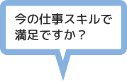 今の仕事スキルで満足ですか?