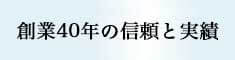 創業40年の信頼と実績