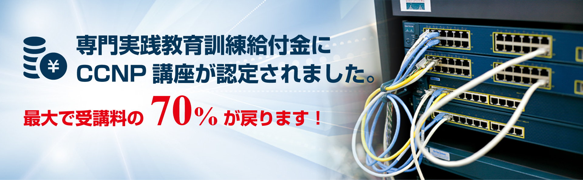 専門実践教育訓練給付金にCCNP講座が認定されました。 - 最大で受講料の70%が戻ります！