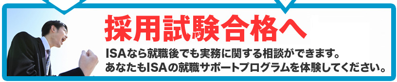 採用試験合格へ！ISAなら就職後でも実務に関する相談が出来ます。あなたもISAの就職サポートプログラムを体験してください。