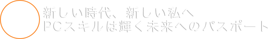 新しい時代、新しい私へ PCスキルは輝く未来へのパスポート