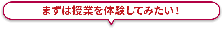 まずは授業を体験してみたい！