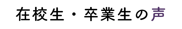 在校生・卒業生の声