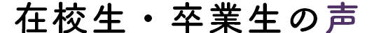 在校生・卒業生の声