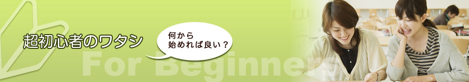 超初心者のワタシ　何から始めれば良い？