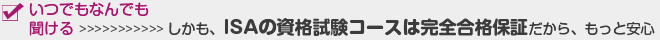 いつでもなんでも聞ける　しかも、ISAの資格試験コースは完全合格保証だから、もっと安心