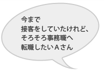 今まで接客をしていたけれど、そろそろ事務職へ転職したいＡさん