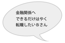 金融関係へできるだけはやく転職したいＢさん