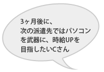 3ヶ月後に、次の派遣先ではパソコンを武器に、時給UPを目指したいCさん