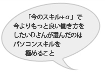 通常の事務では物足りないので、プロフェッショナルな事務スキルを目指したDさん