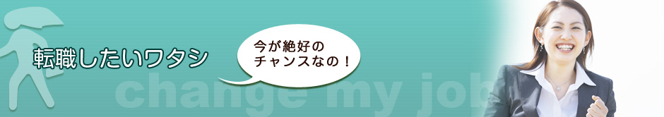 今が絶好のチャンス！転職したいワタシ