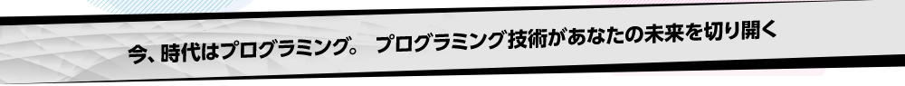 今、時代はプログラミング。プログラミング技術があなたの未来を切り開く