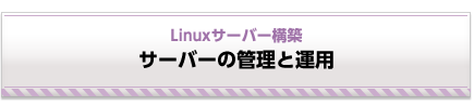 Linuxサーバー構築 サーバーの管理と運用