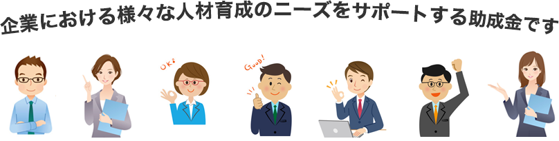 企業における様々な人材育成のニーズをサポートする助成金です