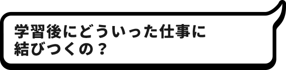 学習後にどういった仕事に結びつくの？