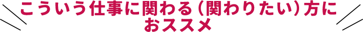 こういう仕事に関わる（関わりたい）方におススメ