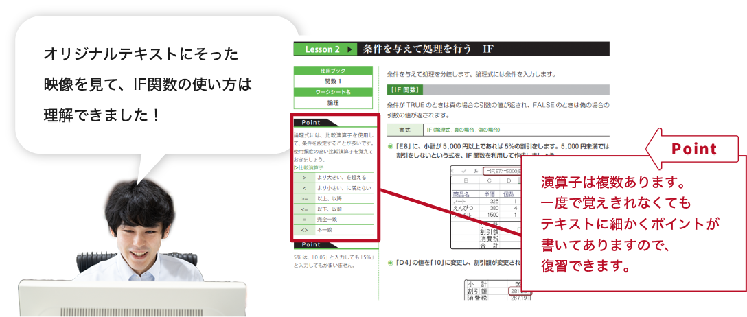 「オリジナルテキストにそった映像を見て、IF関数の使い方は理解できました!」【Point】演算子は複数あります。一度で覚えきれなくてもテキストに細かくポイントが書いてありますので、復習できます。