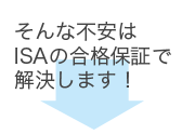 そんな不安はＩＳＡの合格保証で解決します！