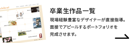 卒業生作品一覧 現場経験豊富なデザイナーが直接指導。面接でアピールするポートフォリオを完成させます。